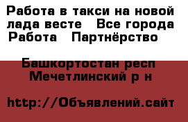 Работа в такси на новой лада весте - Все города Работа » Партнёрство   . Башкортостан респ.,Мечетлинский р-н